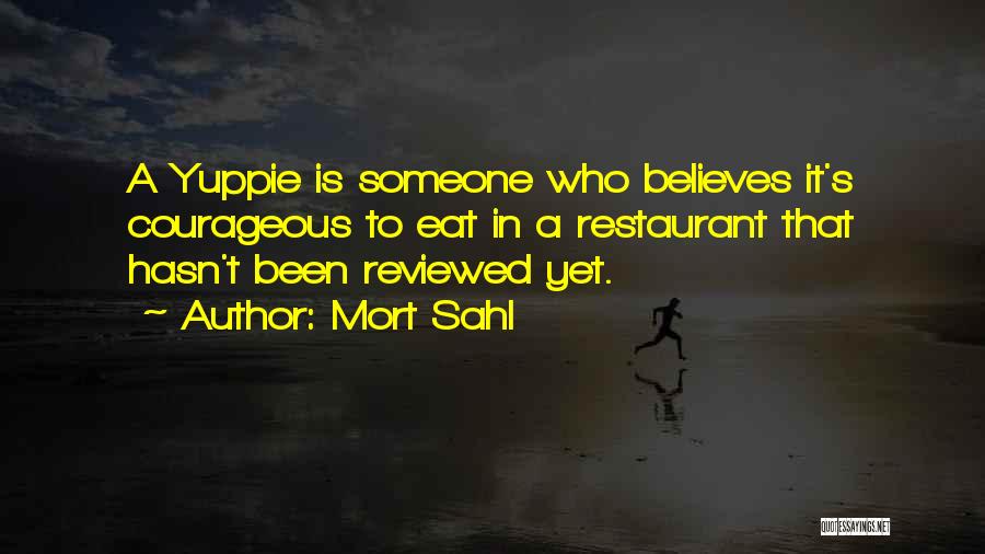 Mort Sahl Quotes: A Yuppie Is Someone Who Believes It's Courageous To Eat In A Restaurant That Hasn't Been Reviewed Yet.