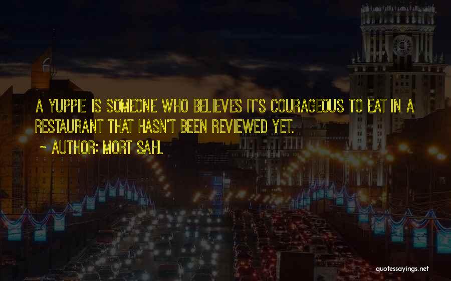 Mort Sahl Quotes: A Yuppie Is Someone Who Believes It's Courageous To Eat In A Restaurant That Hasn't Been Reviewed Yet.