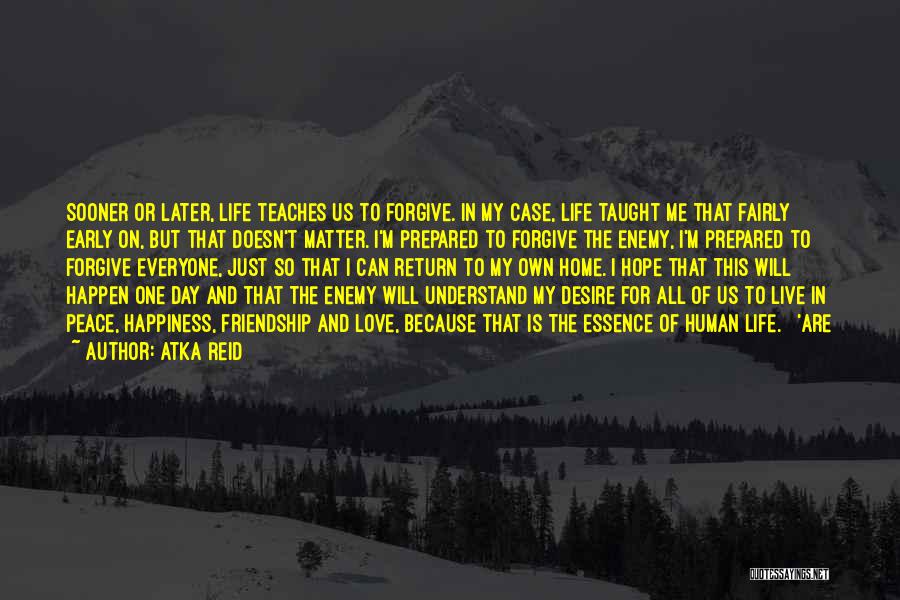 Atka Reid Quotes: Sooner Or Later, Life Teaches Us To Forgive. In My Case, Life Taught Me That Fairly Early On, But That