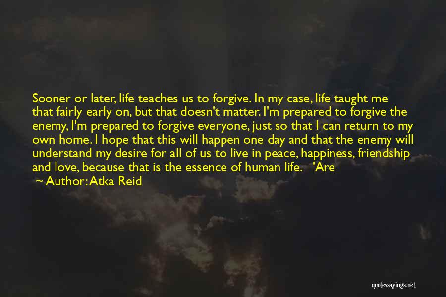 Atka Reid Quotes: Sooner Or Later, Life Teaches Us To Forgive. In My Case, Life Taught Me That Fairly Early On, But That