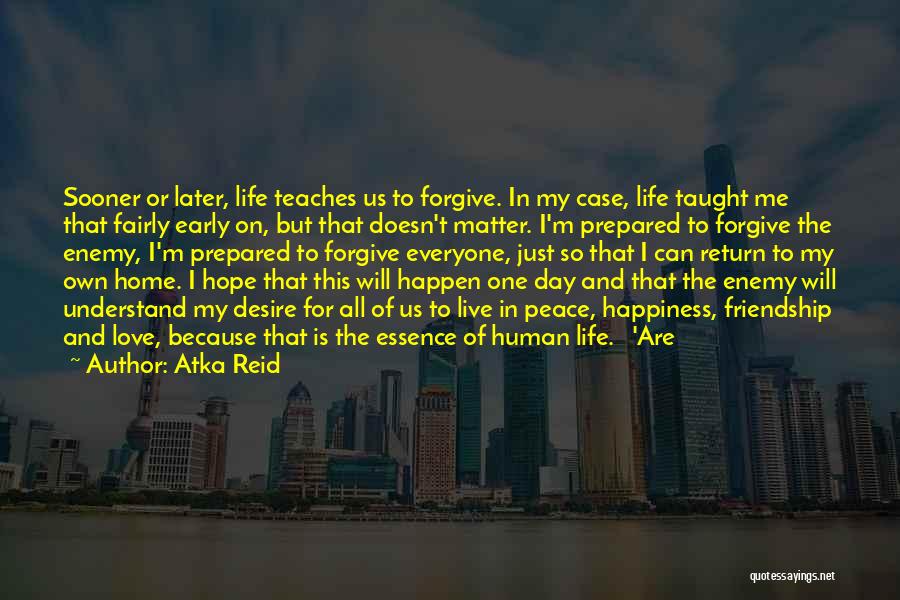 Atka Reid Quotes: Sooner Or Later, Life Teaches Us To Forgive. In My Case, Life Taught Me That Fairly Early On, But That