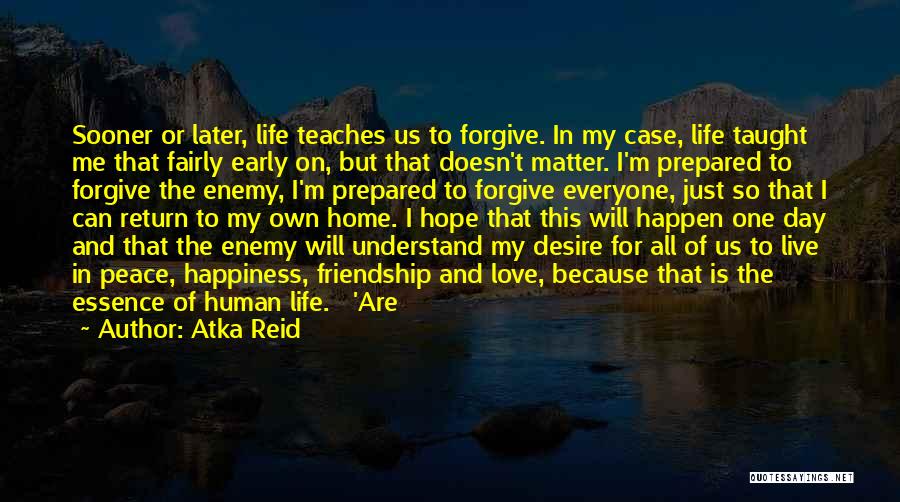 Atka Reid Quotes: Sooner Or Later, Life Teaches Us To Forgive. In My Case, Life Taught Me That Fairly Early On, But That