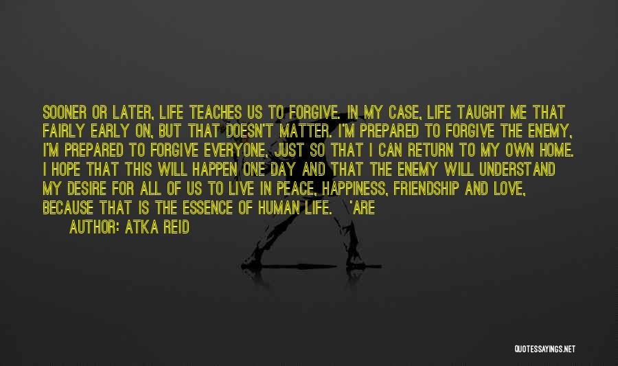 Atka Reid Quotes: Sooner Or Later, Life Teaches Us To Forgive. In My Case, Life Taught Me That Fairly Early On, But That