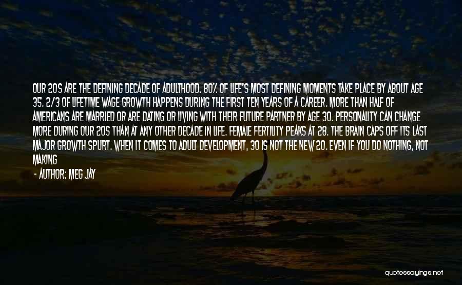 Meg Jay Quotes: Our 20s Are The Defining Decade Of Adulthood. 80% Of Life's Most Defining Moments Take Place By About Age 35.