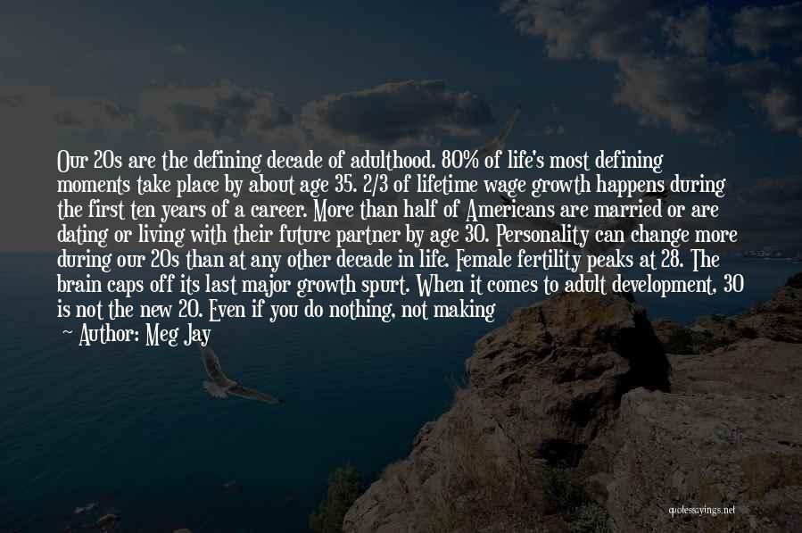 Meg Jay Quotes: Our 20s Are The Defining Decade Of Adulthood. 80% Of Life's Most Defining Moments Take Place By About Age 35.