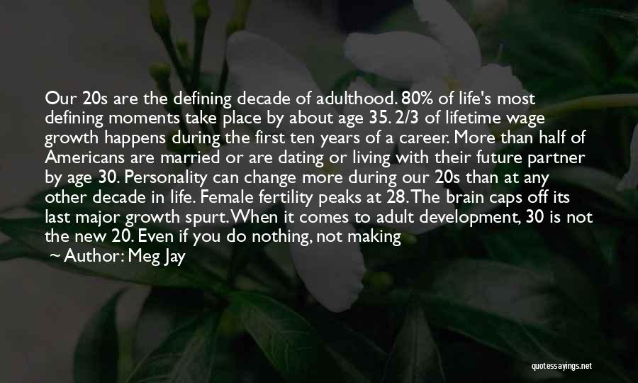 Meg Jay Quotes: Our 20s Are The Defining Decade Of Adulthood. 80% Of Life's Most Defining Moments Take Place By About Age 35.