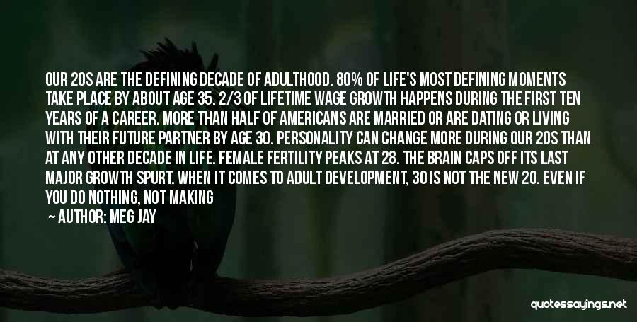 Meg Jay Quotes: Our 20s Are The Defining Decade Of Adulthood. 80% Of Life's Most Defining Moments Take Place By About Age 35.