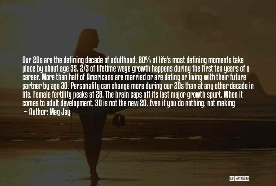 Meg Jay Quotes: Our 20s Are The Defining Decade Of Adulthood. 80% Of Life's Most Defining Moments Take Place By About Age 35.