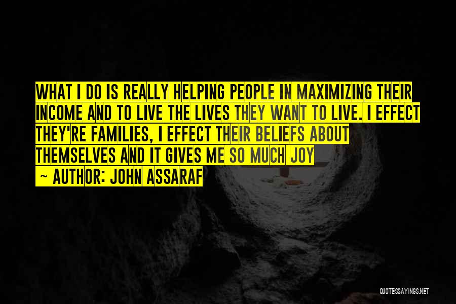 John Assaraf Quotes: What I Do Is Really Helping People In Maximizing Their Income And To Live The Lives They Want To Live.