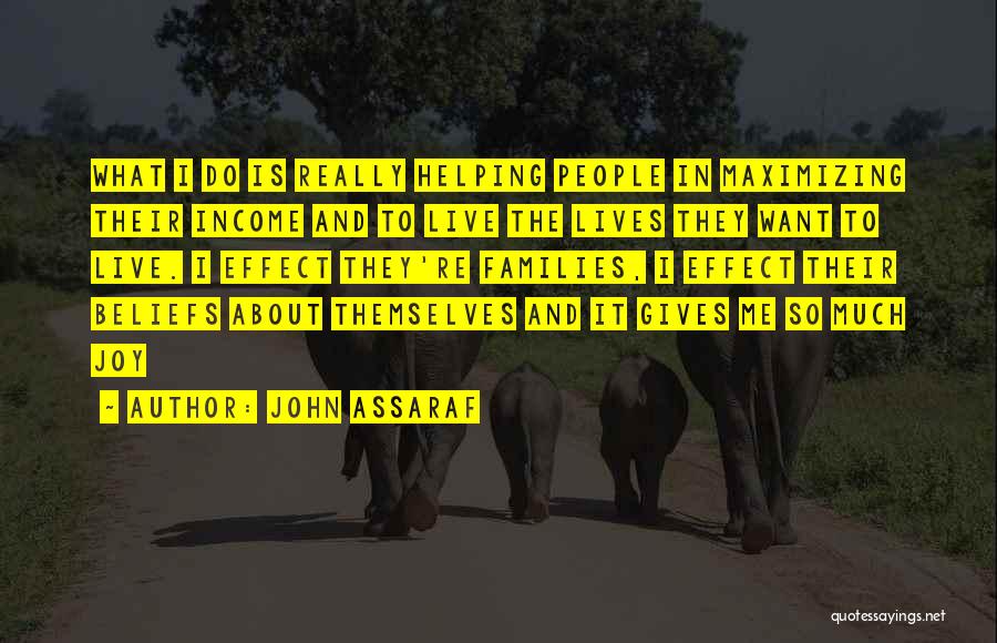 John Assaraf Quotes: What I Do Is Really Helping People In Maximizing Their Income And To Live The Lives They Want To Live.