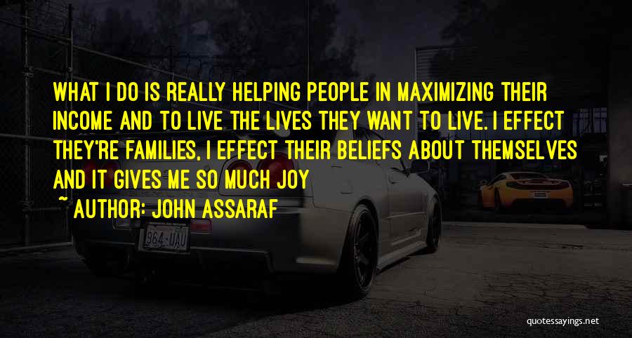 John Assaraf Quotes: What I Do Is Really Helping People In Maximizing Their Income And To Live The Lives They Want To Live.