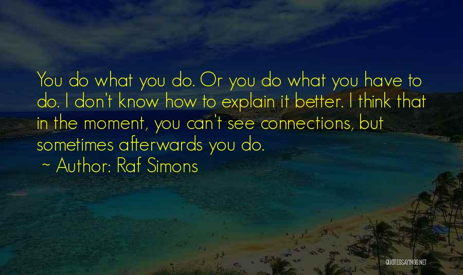 Raf Simons Quotes: You Do What You Do. Or You Do What You Have To Do. I Don't Know How To Explain It