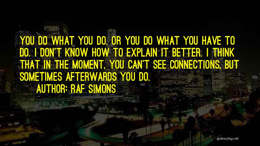 Raf Simons Quotes: You Do What You Do. Or You Do What You Have To Do. I Don't Know How To Explain It