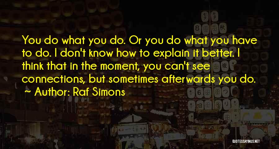 Raf Simons Quotes: You Do What You Do. Or You Do What You Have To Do. I Don't Know How To Explain It