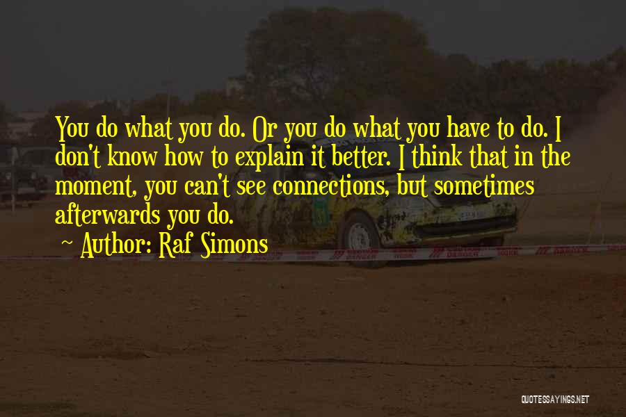 Raf Simons Quotes: You Do What You Do. Or You Do What You Have To Do. I Don't Know How To Explain It