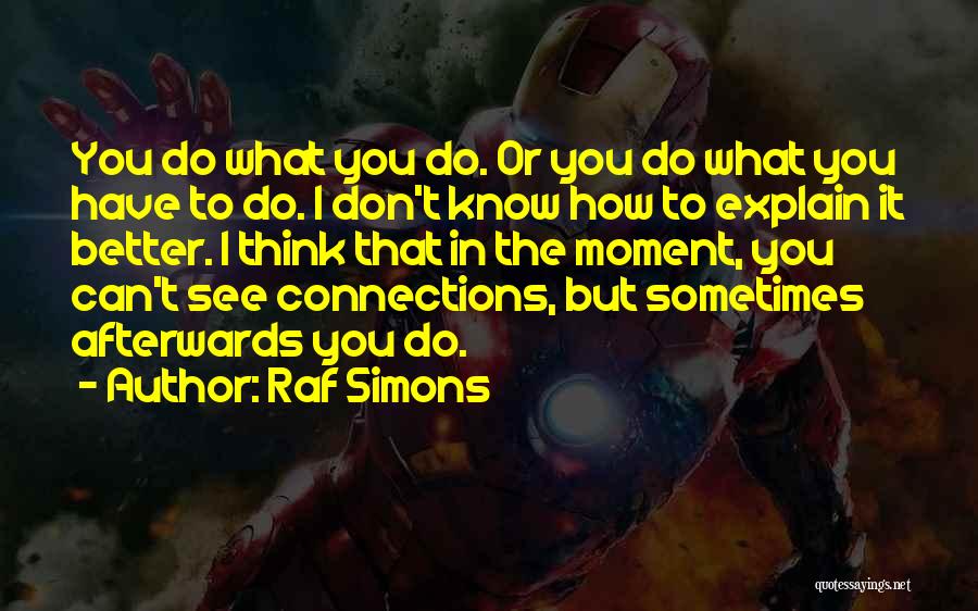 Raf Simons Quotes: You Do What You Do. Or You Do What You Have To Do. I Don't Know How To Explain It