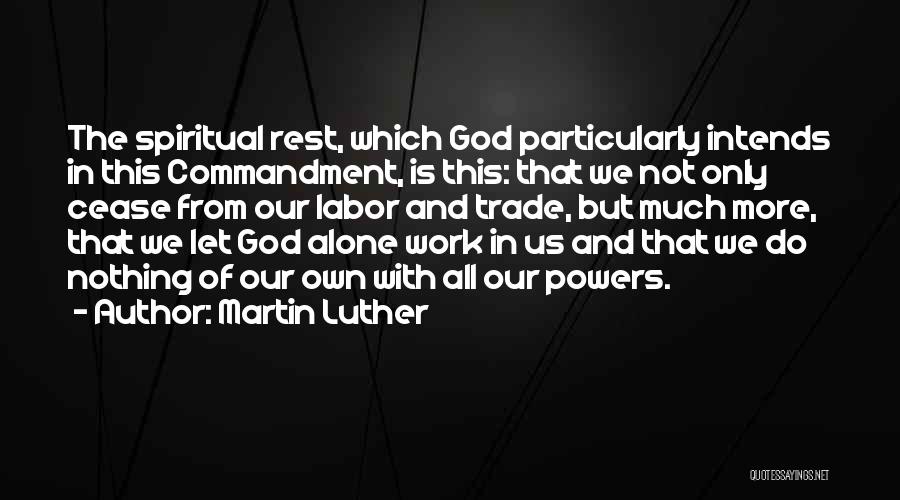 Martin Luther Quotes: The Spiritual Rest, Which God Particularly Intends In This Commandment, Is This: That We Not Only Cease From Our Labor