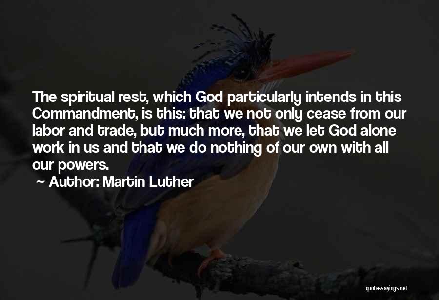 Martin Luther Quotes: The Spiritual Rest, Which God Particularly Intends In This Commandment, Is This: That We Not Only Cease From Our Labor