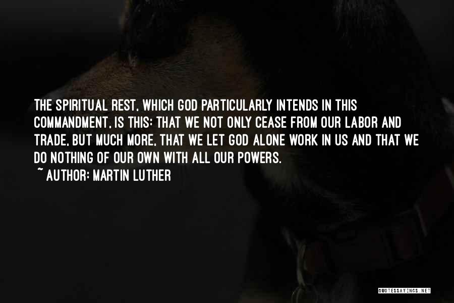 Martin Luther Quotes: The Spiritual Rest, Which God Particularly Intends In This Commandment, Is This: That We Not Only Cease From Our Labor