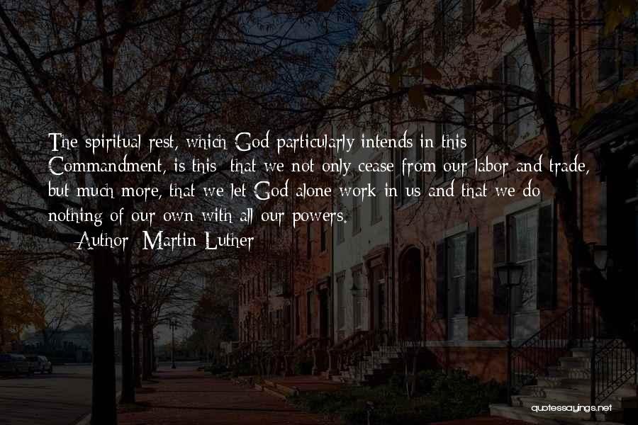 Martin Luther Quotes: The Spiritual Rest, Which God Particularly Intends In This Commandment, Is This: That We Not Only Cease From Our Labor