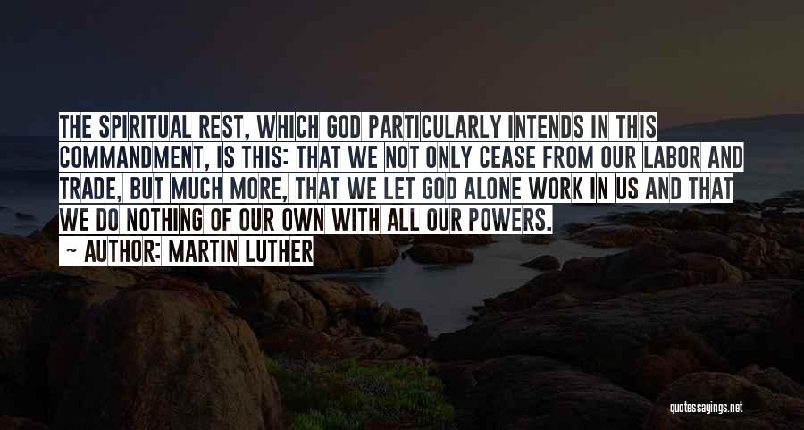 Martin Luther Quotes: The Spiritual Rest, Which God Particularly Intends In This Commandment, Is This: That We Not Only Cease From Our Labor