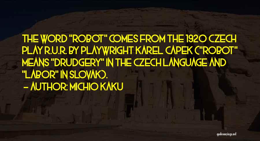 Michio Kaku Quotes: The Word Robot Comes From The 1920 Czech Play R.u.r. By Playwright Karel Capek (robot Means Drudgery In The Czech