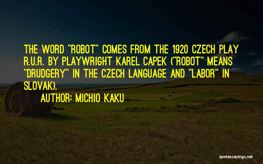 Michio Kaku Quotes: The Word Robot Comes From The 1920 Czech Play R.u.r. By Playwright Karel Capek (robot Means Drudgery In The Czech