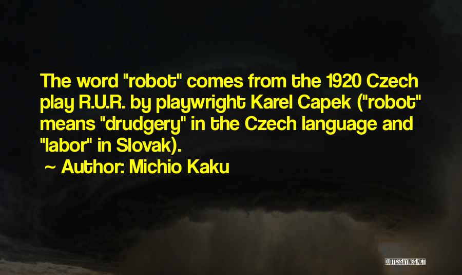 Michio Kaku Quotes: The Word Robot Comes From The 1920 Czech Play R.u.r. By Playwright Karel Capek (robot Means Drudgery In The Czech