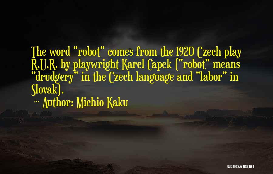 Michio Kaku Quotes: The Word Robot Comes From The 1920 Czech Play R.u.r. By Playwright Karel Capek (robot Means Drudgery In The Czech