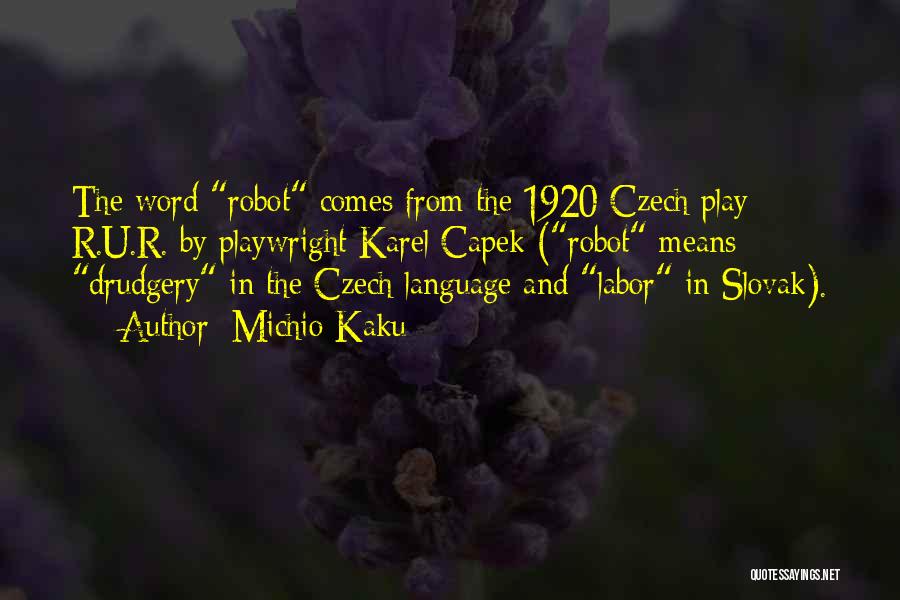 Michio Kaku Quotes: The Word Robot Comes From The 1920 Czech Play R.u.r. By Playwright Karel Capek (robot Means Drudgery In The Czech