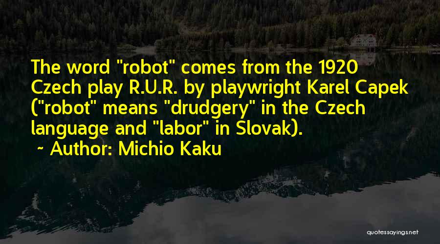 Michio Kaku Quotes: The Word Robot Comes From The 1920 Czech Play R.u.r. By Playwright Karel Capek (robot Means Drudgery In The Czech