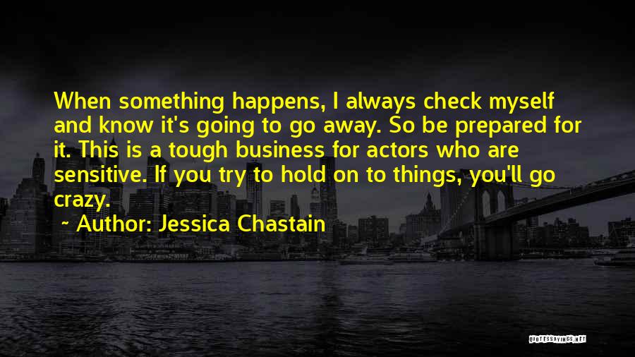 Jessica Chastain Quotes: When Something Happens, I Always Check Myself And Know It's Going To Go Away. So Be Prepared For It. This