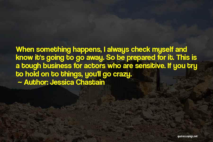 Jessica Chastain Quotes: When Something Happens, I Always Check Myself And Know It's Going To Go Away. So Be Prepared For It. This