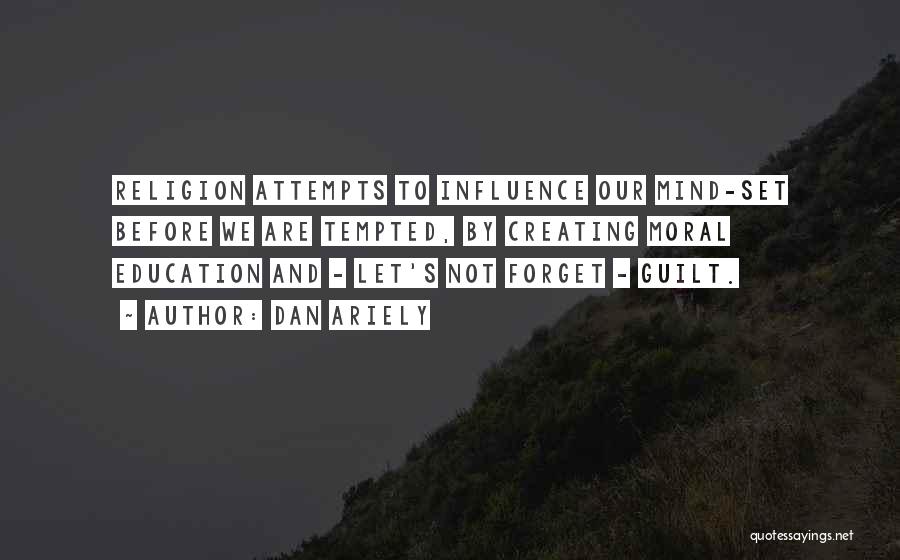 Dan Ariely Quotes: Religion Attempts To Influence Our Mind-set Before We Are Tempted, By Creating Moral Education And - Let's Not Forget -