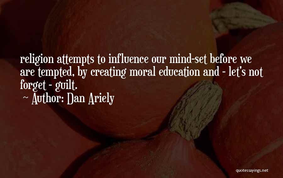 Dan Ariely Quotes: Religion Attempts To Influence Our Mind-set Before We Are Tempted, By Creating Moral Education And - Let's Not Forget -