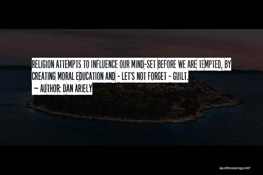 Dan Ariely Quotes: Religion Attempts To Influence Our Mind-set Before We Are Tempted, By Creating Moral Education And - Let's Not Forget -