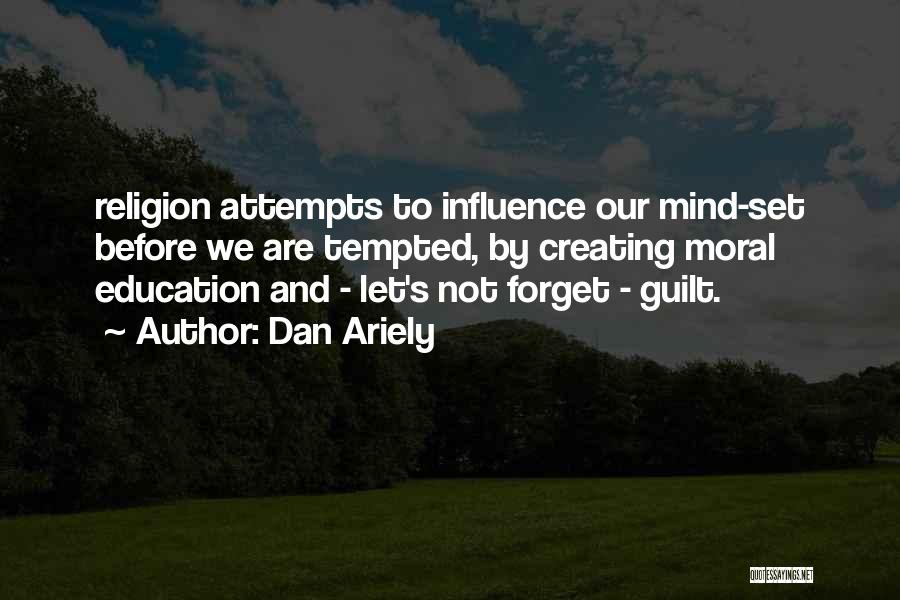 Dan Ariely Quotes: Religion Attempts To Influence Our Mind-set Before We Are Tempted, By Creating Moral Education And - Let's Not Forget -