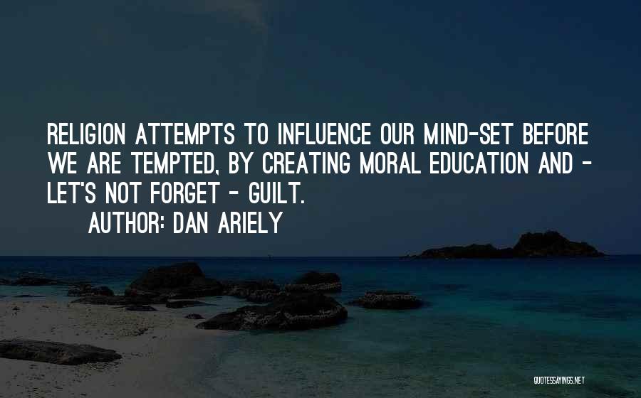 Dan Ariely Quotes: Religion Attempts To Influence Our Mind-set Before We Are Tempted, By Creating Moral Education And - Let's Not Forget -