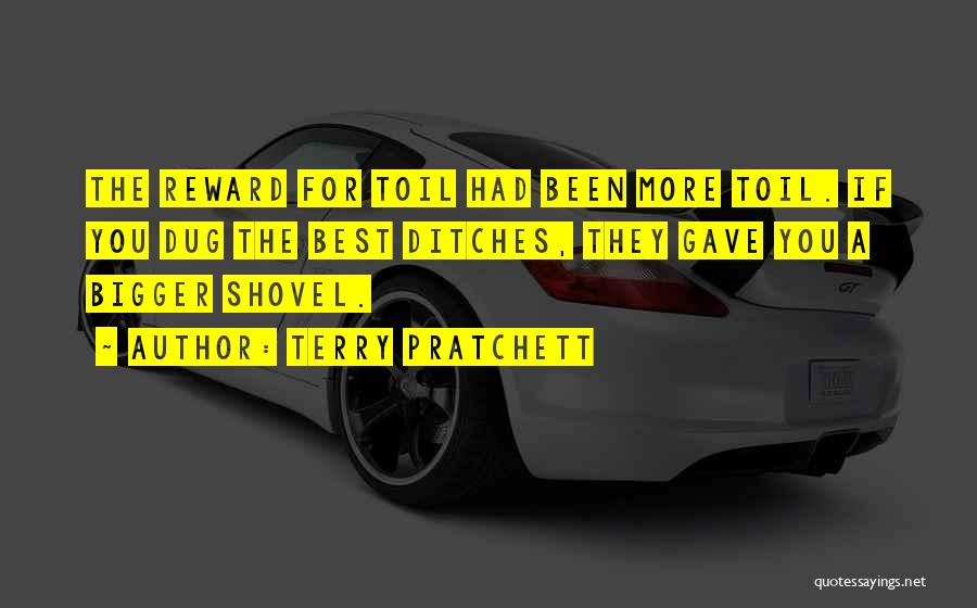 Terry Pratchett Quotes: The Reward For Toil Had Been More Toil. If You Dug The Best Ditches, They Gave You A Bigger Shovel.