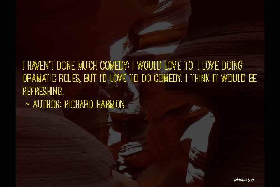 Richard Harmon Quotes: I Haven't Done Much Comedy; I Would Love To. I Love Doing Dramatic Roles, But I'd Love To Do Comedy.