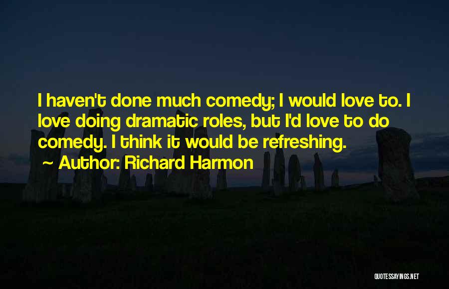 Richard Harmon Quotes: I Haven't Done Much Comedy; I Would Love To. I Love Doing Dramatic Roles, But I'd Love To Do Comedy.