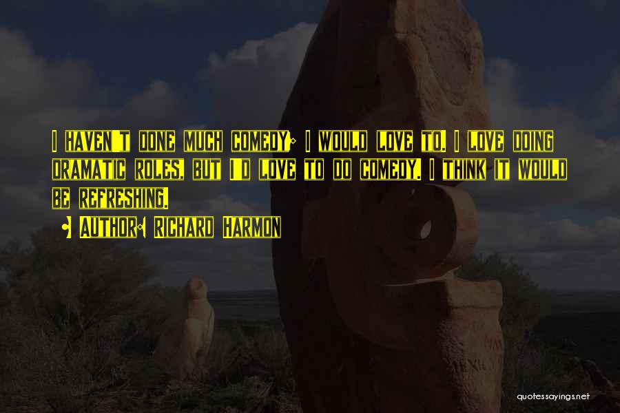 Richard Harmon Quotes: I Haven't Done Much Comedy; I Would Love To. I Love Doing Dramatic Roles, But I'd Love To Do Comedy.