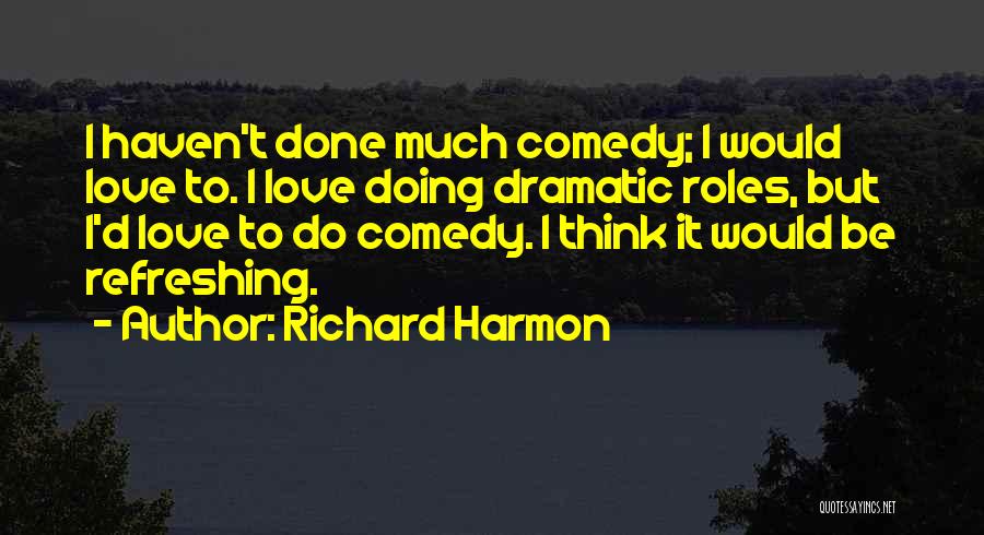 Richard Harmon Quotes: I Haven't Done Much Comedy; I Would Love To. I Love Doing Dramatic Roles, But I'd Love To Do Comedy.