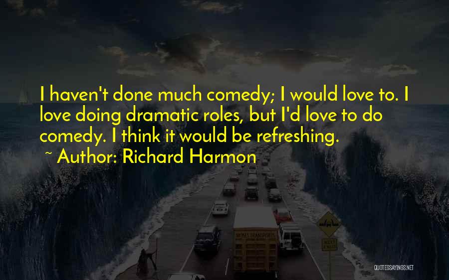 Richard Harmon Quotes: I Haven't Done Much Comedy; I Would Love To. I Love Doing Dramatic Roles, But I'd Love To Do Comedy.