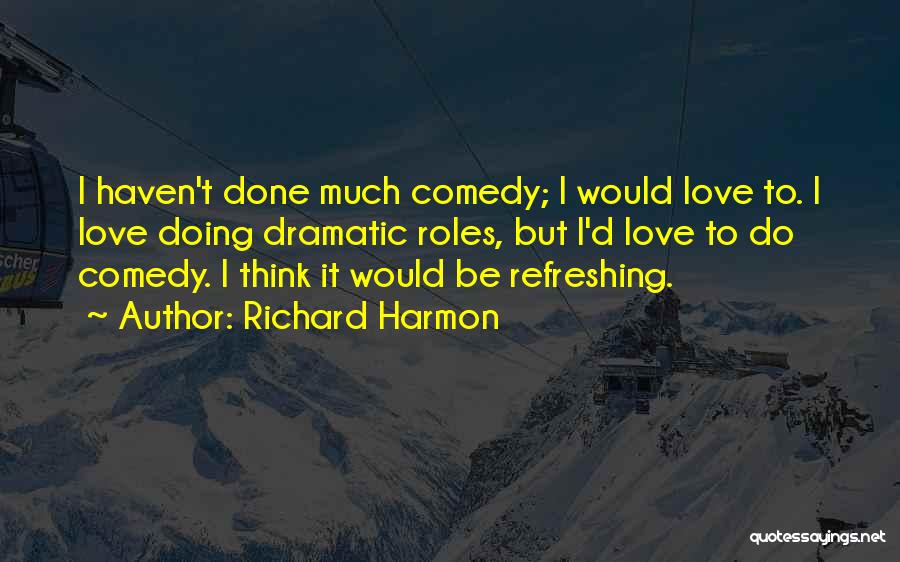 Richard Harmon Quotes: I Haven't Done Much Comedy; I Would Love To. I Love Doing Dramatic Roles, But I'd Love To Do Comedy.