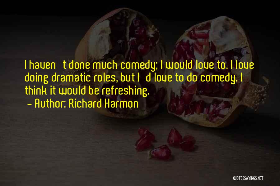 Richard Harmon Quotes: I Haven't Done Much Comedy; I Would Love To. I Love Doing Dramatic Roles, But I'd Love To Do Comedy.