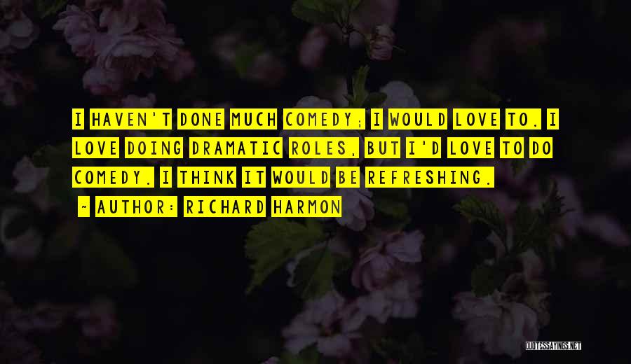 Richard Harmon Quotes: I Haven't Done Much Comedy; I Would Love To. I Love Doing Dramatic Roles, But I'd Love To Do Comedy.