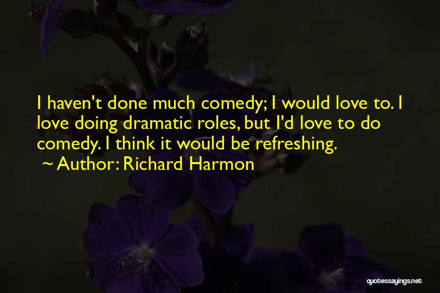 Richard Harmon Quotes: I Haven't Done Much Comedy; I Would Love To. I Love Doing Dramatic Roles, But I'd Love To Do Comedy.