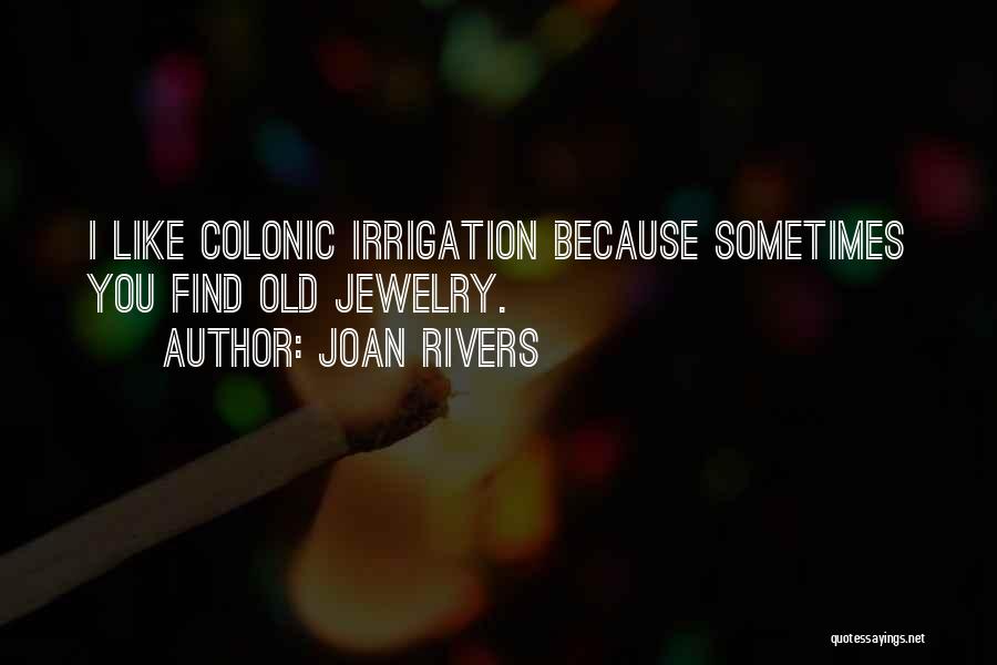 Joan Rivers Quotes: I Like Colonic Irrigation Because Sometimes You Find Old Jewelry.