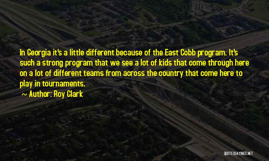 Roy Clark Quotes: In Georgia It's A Little Different Because Of The East Cobb Program. It's Such A Strong Program That We See